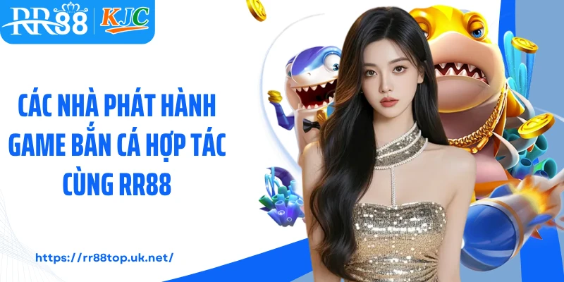 Các nhà phát hành game bắn cá hợp tác cùng RR88