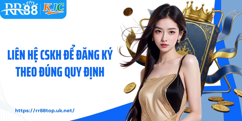 Liên hệ CSKH để đăng ký theo đúng quy định 