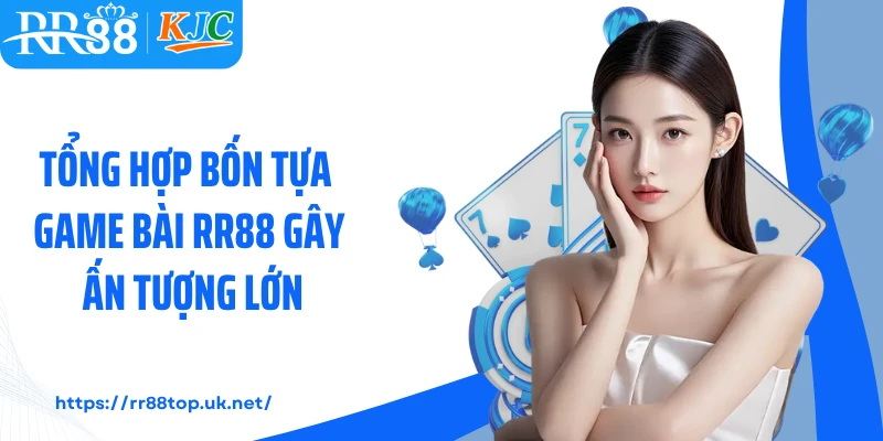 Tổng hợp bốn tựa game bài RR88 gây ấn tượng lớn 