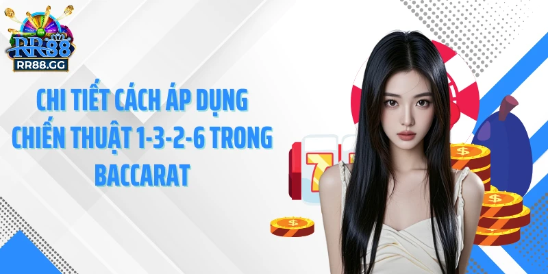 Chi tiết cách áp dụng chiến thuật 1-3-2-6 trong baccarat