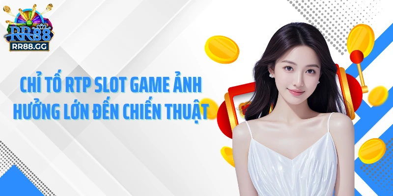 Chỉ tố RTP slot game ảnh hưởng lớn đến chiến thuật