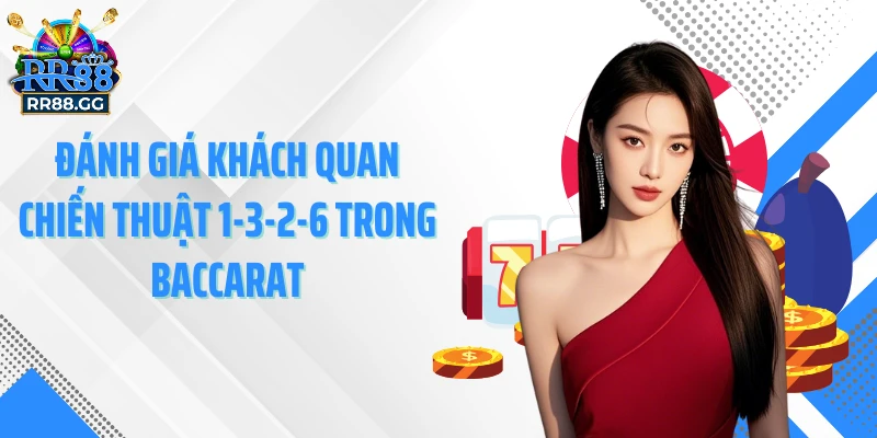 Đánh giá khách quan chiến thuật 1-3-2-6 trong baccarat