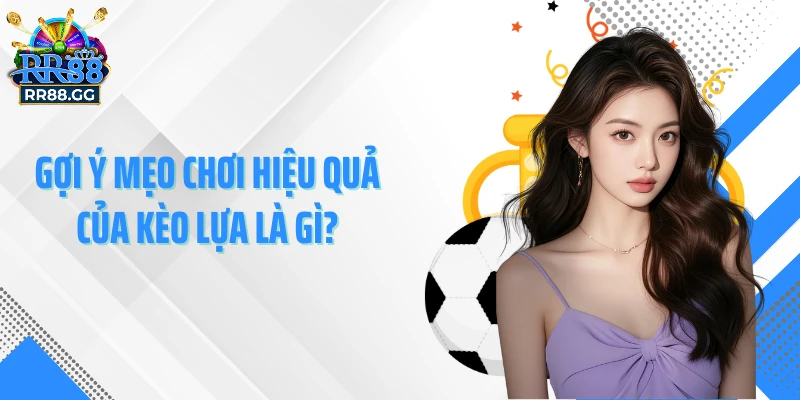 Gợi ý mẹo chơi hiệu quả của kèo lựa là gì?