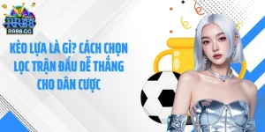 RR88 GG -Kèo Lựa Là Gì? Cách Chọn Lọc Trận Đấu Dễ Thắng Cho Dân Cược